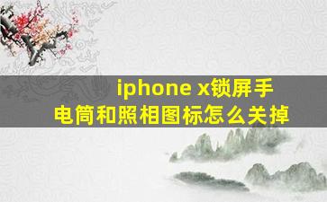 iphone x锁屏手电筒和照相图标怎么关掉